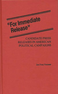Title: For Immediate Release: Candidate Press Releases in American Political Campaigns, Author: Jan Vermeer