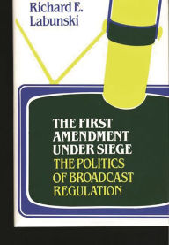 Title: The First Amendment Under Siege: The Politics of Broadcast Regulation, Author: Richard Labunski