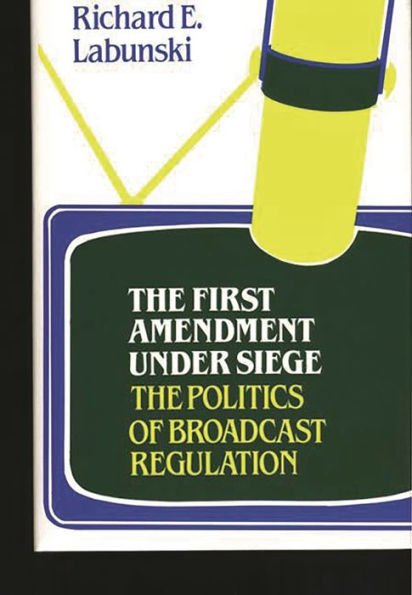 The First Amendment Under Siege: The Politics of Broadcast Regulation