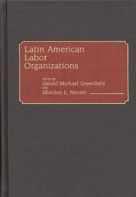 Title: Latin American Labor Organizations, Author: Gerald Greenfield