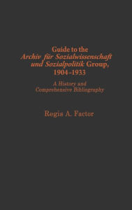 Title: Guide to the Archiv fu¨r Sozialwissenschaft und Sozialpolitik group, 1904-1933: A History and Comprehensive Bibliography, Author: Regis A. Factor