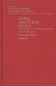 Title: Aging and Public Policy: The Politics of Growing Old in America, Author: William P. Browne
