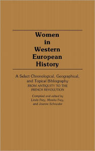 Title: Women in Western European History: A Select Chronological, Geographical, and Topical Bibliography From Antiquity to the French Revolution, Author: Linda S. Frey