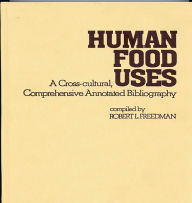 Title: Human Food Uses: A Cross-Cultural, Comprehensive Annotated Bibliography, Author: Robert L. Freedman