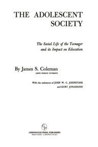 Title: The Adolescent Society: The Social Life of the Teenager and its Impact on Education, Author: James S. Coleman