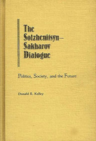 Title: The Solzhenitsyn-Sakharov Dialogue: Politics, Society, and the Future, Author: Donald Kelley