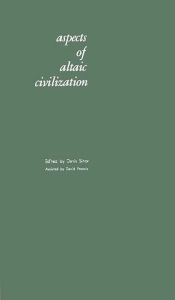 Title: Aspects of Altaic Civilization: Proceedings of the Fifth Meeting of the Permanent International Altaistic Conference Held at Indiana University, June 4-9, 1962, Author: Bloomsbury Academic