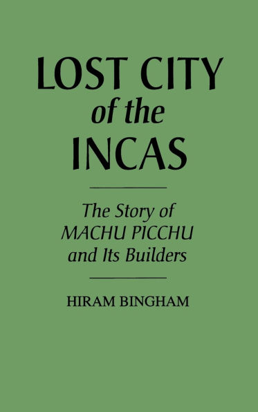 Lost City of the Incas: The Story of Machu Picchu and Its Builders