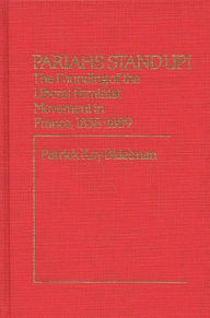 Title: Pariahs Stand Up!: The Founding of the Liberal Feminist Movement in France, 1858-1889, Author: Patrick K. Bidelman