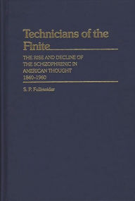 Title: Technicians of the Finite: The Rise and Decline of the Schizophrenic in American Thought, 1840-1960, Author: S P. Fullinwider