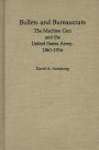 Bullets and Bureaucrats: The Machine Gun and the United States Army, 1861-1916