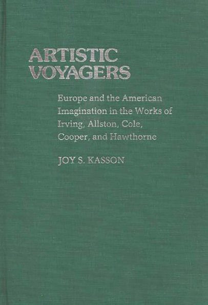 Artistic Voyagers: Europe and the American Imagination in the Works of Irving, Allston, Cole, Cooper, and Hawthorne