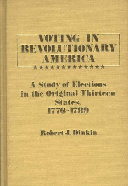 Voting in Revolutionary America: A Study of Elections in the Original Thirteen States, 1776-1789