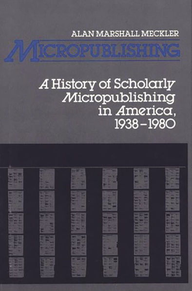 Micropublishing: A History of Scholarly Micropublishing in America, 1938-1980