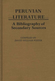 Title: Peruvian Literature: A Bibliography of Secondary Sources, Author: David William Foster