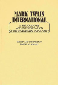 Title: Mark Twain International: A Bibliography and Interpretation of His Worldwide Popularity, Author: Robert Rodney