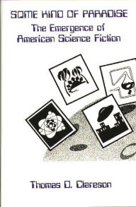 Title: Some Kind of Paradise: The Emergence of American Science Fiction, Author: Alice Clareson