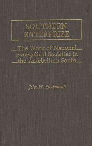 Title: Southern Enterprize: The Work of National Evangelical Societies in the Antebellum South, Author: John Kuykendall