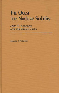 Title: The Quest for Nuclear Stability: John F. Kennedy and the Soviet Union, Author: Bernard J. Firestone