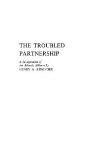 Title: The Troubled Partnership: A Re-Appraisal of the Atlantic Alliance, Author: Henry Kissinger