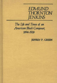Title: Edmund Thornton Jenkins: The Life and Times of an American Black Composer, 1894-1926, Author: Jeffery P. Green