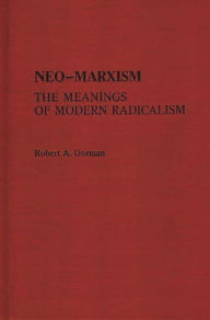 Title: Neo-Marxism: The Meanings of Modern Radicalism, Author: Robert A. Gorman