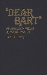 Title: Dear Bart: Washington Views of World War II, Author: Glen Perry