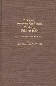 Title: American Furniture Craftsmen Working Prior to 1920: An Annotated Bibliography, Author: Charles Semowich