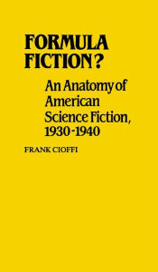 Title: Formula Fiction?: An Anatomy of American Science Fiction, 1930-1940, Author: Frank Cioffi