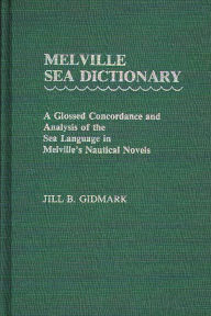 Title: Melville Sea Dictionary: A Glossed Concordance and Analysis of the Sea Language in Melville's Nautical Novels, Author: Jill B. Gidmark