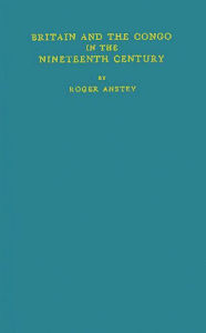 Title: Britain and the Congo in the Nineteenth Century, Author: Bloomsbury Academic