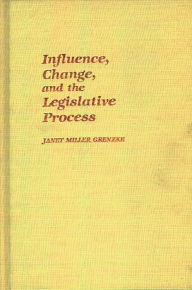 Title: Influence, Change, and the Legislative Process, Author: Janet Miller Grenzke
