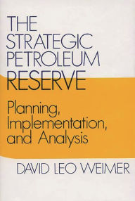 Title: The Strategic Petroleum Reserve: Planning, Implementation, and Analysis, Author: David L. Weimer
