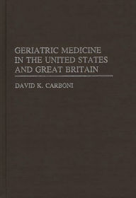 Title: Geriatric Medicine in the USA and Great Britain, Author: David K. Carboni