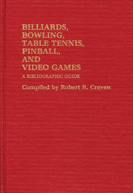 Title: Billiards, Bowling, Table Tennis, Pinball, and Video Games: A Bibliographic Guide, Author: Robert R. Craven