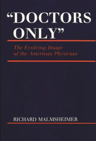 Title: Doctors Only: The Evolving Image of the American Physician, Author: Richard Malmsheimer