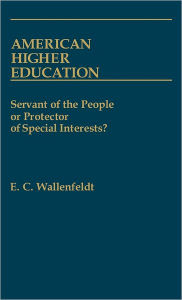 Title: American Higher Education: Servant of the People or Protector of Special Interests?, Author: E. C. Wallenfeldt