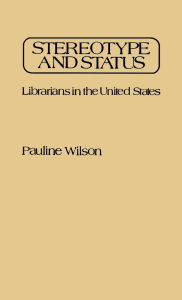 Title: Stereotype and Status: Librarians in the United States, Author: Pauline Wilson