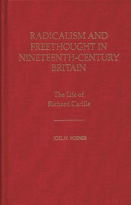 Title: Radicalism and Freethought in Nineteenth-Century Britain: The Life of Richard Carlile, Author: Joel H. Wiener