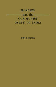 Title: Moscow and the Communist Party of India: A Study in the Postwar Evolution of International Communist Strategy, Author: Bloomsbury Academic