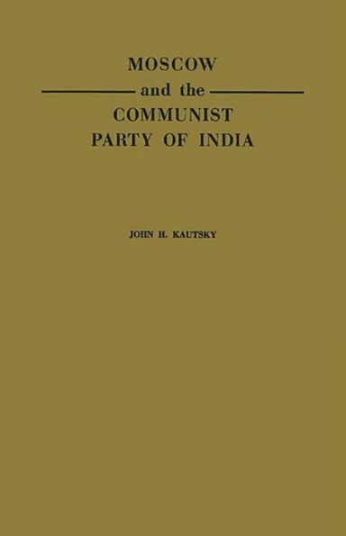 Moscow and the Communist Party of India: A Study in the Postwar Evolution of International Communist Strategy