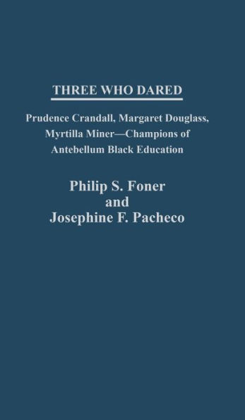 Three Who Dared: Prudence Crandall, Margaret Douglass, Myrtilla Miner--Champions of Antebellum Black Education