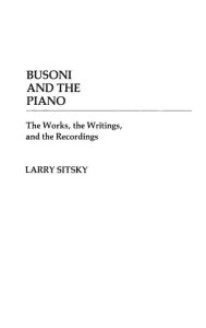 Title: Busoni and the Piano: The Works, the Writings, and the Recordings, Author: Bloomsbury Academic