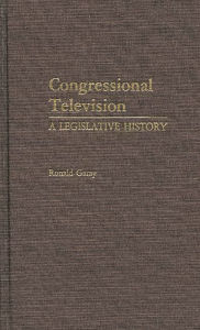 Title: Congressional Television: A Legislative History, Author: Ronald Garay