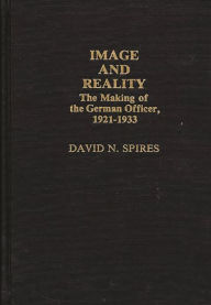 Title: Image and Reality: The Making of the German Officer, 1921-1933, Author: David N. Spires
