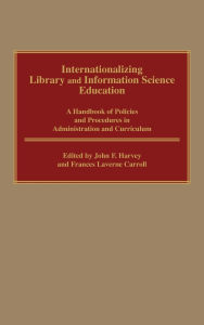 Title: Internationalizing Library and Information Science Education: A Handbook of Policies and Procedures in Administration and Curriculum, Author: Frances L. Carroll