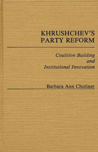 Title: Khrushchev's Party Reform: Coalition Building and Institutional Innovation, Author: Barbara A. Chotiner