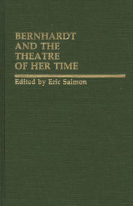 Title: Bernhardt and the Theatre of Her Time, Author: Eric Salmon