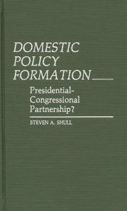 Title: Domestic Policy Formation: Presidential-Congressional Partnership?, Author: Steven Shull