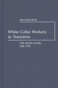 Title: White Collar Workers in Transition: The Boom Years, 1940-1970, Author: Mark Mccolloch